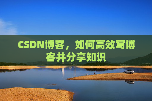 CSDN博客,如何高效写博客并分享知识
